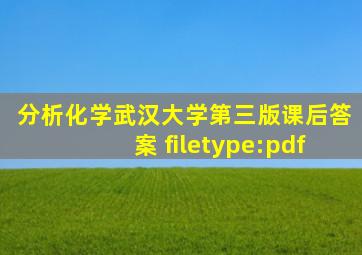 分析化学武汉大学第三版课后答案 filetype:pdf